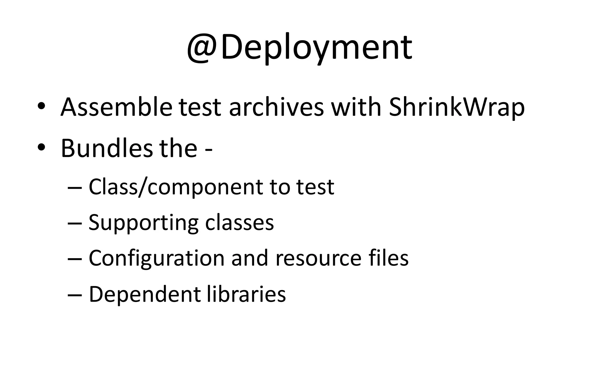 @Deployment
• Assemble test archives with ShrinkWrap
• Bundles the -
  – Class/component to test
  – Supporting classes
  – Configuration and resource files
  – Dependent libraries
 