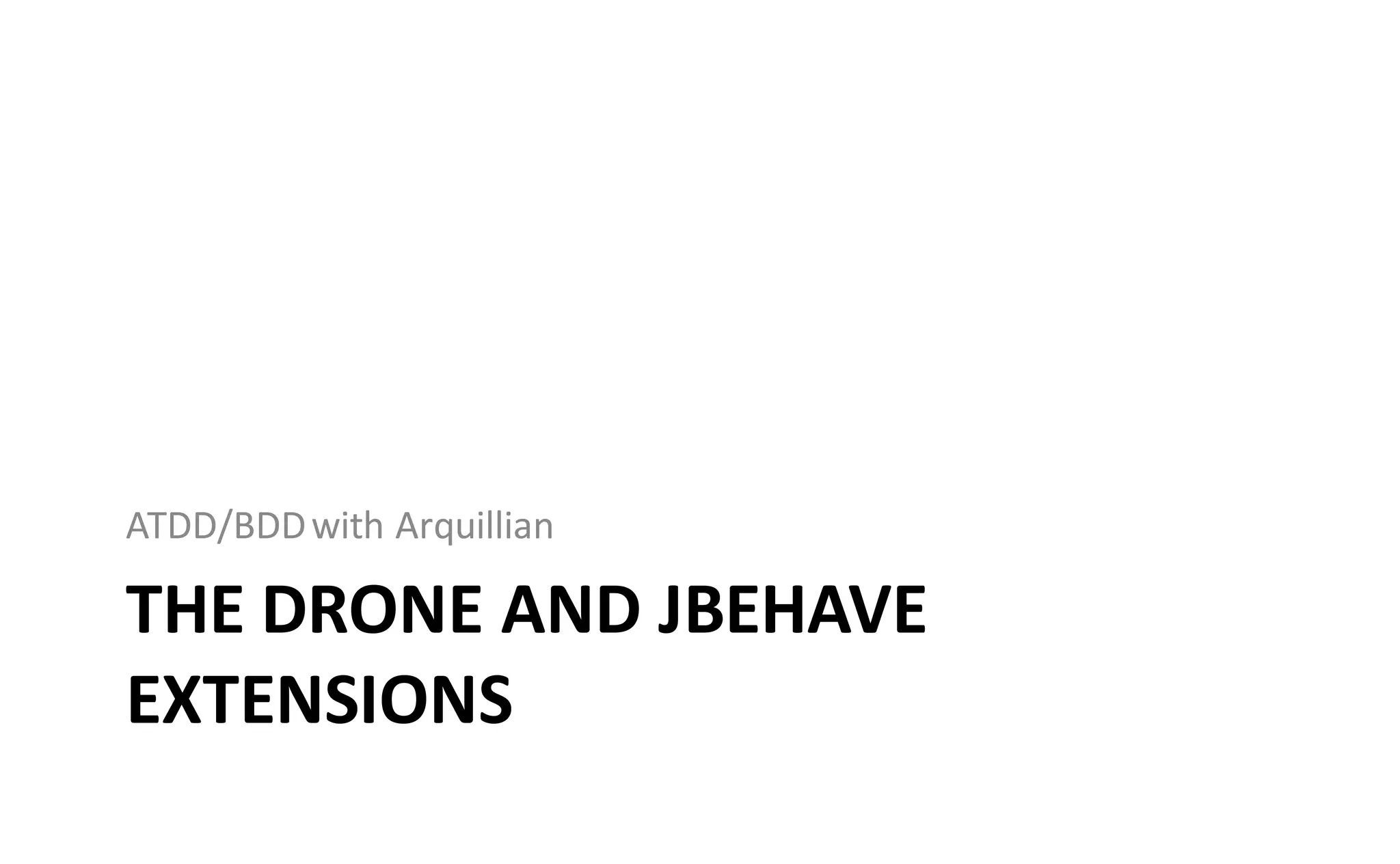 ATDD/BDD with Arquillian

THE DRONE AND JBEHAVE
EXTENSIONS
 