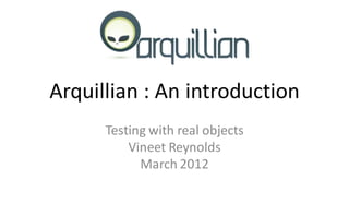 Arquillian : An introduction
      Testing with real objects
          Vineet Reynolds
            March 2012
 