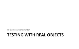 Implementations matter

TESTING WITH REAL OBJECTS
 
