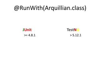 @RunWith(Arquillian.class)


   JUnit           TestNG
   >= 4.8.1         > 5.12.1
 