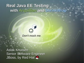 Real Java EE Testing
  with Arquillian and ShrinkWrap




         Don't mock me.




Aslak Knutsen
Senior Software Engineer
JBoss, by Red Hat
 