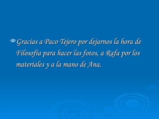 Gracias a Paco Tejero por dejarnos la hora de Filosofía para hacer las fotos, a Rafa por los materiales y a la mano de Ana. 