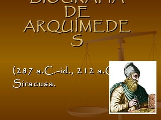 BIOGRAFÍA DE ARQUÍMEDES (287 a.C.-id., 212 a.C.) Siracusa. 