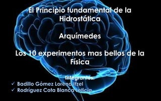 El Principio fundamental de la
             Hidrostática

            Arquímedes

Los 10 experimentos mas bellos de la
               Física

             Integrantes:
 