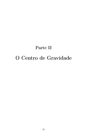 Parte II
O Centro de Gravidade
37
 