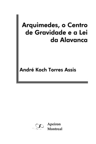 Arquimedes, o Centro
de Gravidade e a Lei
da Alavanca
André Koch Torres Assis
Apeiron
Montreal
 