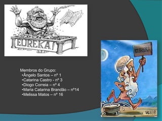 Membros do Grupo:
•Ângelo Santos – nº 1
•Catarina Castro - nº 3
•Diogo Correia – nº 4
•Maria Catarina Brandão – nº14
•Melissa Matos – nº 16
 