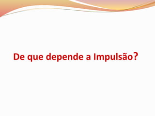 De que depende a Impulsão?
 