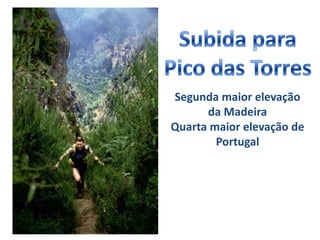 Subida paraPico das TorresSegunda maior elevação da MadeiraQuarta maior elevação de Portugal