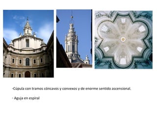 -Cúpula con tramos cóncavos y convexos y de enorme sentido ascensional.
- Aguja en espiral
 