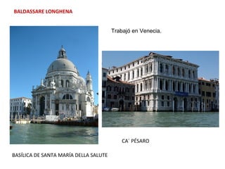 BALDASSARE LONGHENA
BASÍLICA DE SANTA MARÍA DELLA SALUTE
CA´ PÉSARO
Trabajó en Venecia.
 