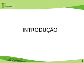 Prof. Mauro Jansen
INTRODUÇÃO
Introd.Arq.Computadores e SO
Sistemas de Numeração 2
 