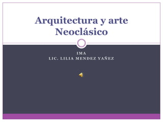 IMA LIC. LILIA MENDEZ YAÑEZ Arquitectura y arte Neoclásico 