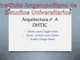 Arquitectura 1º A
    DHTIC
 • Dávila López Edgar Isaac
• Duran soriano Juan Carlos
   • Guillen Ortega Alexis
 