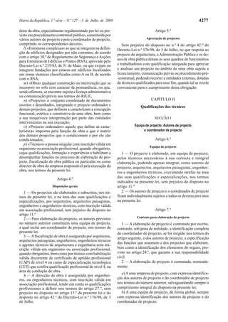 Diário da República, 1.ª série — N.º 127 — 3 de Julho de 2009                                                        4277

dono da obra, especialmente regulamentado por lei ou pre-                                Artigo 5.º
visto em procedimento contratual público, constituída por
vários autores de projecto e pelo coordenador de projecto,                         Apreciação de projectos
cumprindo os correspondentes deveres;                              Sem prejuízo do disposto no n.º 4 do artigo 42.º do
   l) «Estruturas complexas» as que se integrem na defini-      Decreto-Lei n.º 176/98, de 3 de Julho, no que respeita ao
ção de edifícios designados por não correntes, de acordo        projecto de arquitectura, a Administração Pública e os do-
com o artigo 30.º do Regulamento de Segurança e Acções
                                                                nos de obra pública dotam os seus quadros de funcionários
para Estruturas de Edifícios e Pontes (RSA), aprovado pelo
Decreto-Lei n.º 235/83, de 31 de Maio, ou que exijam ou         e trabalhadores com qualificação adequada para apreciar
integrem fundações por estacas em edifícios localizados         e analisar um projecto no âmbito de uma obra sujeita a
em zonas sísmicas classificadas como A ou B, de acordo          licenciamento, comunicação prévia ou procedimento pré-
com o RSA;                                                      -contratual, podendo recorrer a entidades externas, dotadas
   m) «Obra» qualquer construção ou intervenção que se          de técnicos qualificados para esse fim, quando tal se revele
incorpore no solo com carácter de permanência, ou que,          conveniente para o cumprimento desta obrigação.
sendo efémera, se encontre sujeita a licença administrativa
ou comunicação prévia nos termos do RJUE;
   n) «Projecto» o conjunto coordenado de documentos                                  CAPÍTULO II
escritos e desenhados, integrando o projecto ordenador e                       Qualificações dos técnicos
demais projectos, que definem e caracterizam a concepção
funcional, estética e construtiva de uma obra, bem como
a sua inequívoca interpretação por parte das entidades                                  SECÇÃO I
intervenientes na sua execução;
   o) «Projecto ordenador» aquele que define as carac-                     Equipa de projecto: Autores de projecto
terísticas impostas pela função da obra e que é matriz                           e coordenador de projecto
dos demais projectos que o condicionam e por ele são
condicionados;                                                                           Artigo 6.º
   p) «Técnico» a pessoa singular com inscrição válida em
                                                                                     Equipa de projecto
organismo ou associação profissional, quando obrigatório,
cujas qualificações, formação e experiência a habilitam a          1 — O projecto é elaborado, em equipa de projecto,
desempenhar funções no processo de elaboração de pro-           pelos técnicos necessários à sua correcta e integral
jecto, fiscalização de obra pública ou particular ou como       elaboração, podendo apenas integrar, como autores de
director de obra da empresa responsável pela execução da        projecto, arquitectos, arquitectos paisagistas, engenhei-
obra, nos termos da presente lei.                               ros e engenheiros técnicos, executando tarefas na área
                        Artigo 4.º                              das suas qualificações e especializações, nos termos
                                                                indicados na presente lei, sem prejuízo do disposto no
                     Disposições gerais                         artigo 11.º
   1 — Os projectos são elaborados e subscritos, nos ter-          2 — Os autores de projecto e o coordenador de projecto
mos da presente lei, e na área das suas qualificações e         ficam individualmente sujeitos a todos os deveres previstos
especializações, por arquitectos, arquitectos paisagistas,      na presente lei.
engenheiros e engenheiros técnicos, com inscrição válida
em associação profissional, sem prejuízo do disposto no                                  Artigo 7.º
artigo 11.º
                                                                            Contrato para elaboração de projecto
   2 — Para elaboração do projecto, os autores previstos
no número anterior constituem uma equipa de projecto,              1 — A elaboração de projecto é contratada por escrito,
a qual inclui um coordenador de projecto, nos termos da         contendo, sob pena de nulidade, a identificação completa
presente lei.                                                   do coordenador de projecto, se for exigido nos termos do
   3 — A fiscalização de obra é assegurada por arquitectos,     artigo seguinte, e dos autores de projecto, a especificação
arquitectos paisagistas, engenheiros, engenheiros técnicos
                                                                das funções que assumem e dos projectos que elaboram,
e agentes técnicos de arquitectura e engenharia com ins-
crição válida em organismo ou associação profissional,          bem como a identificação dos elementos do seguro, pre-
quando obrigatório, bem como por técnico com habilitação        visto no artigo 24.º, que garante a sua responsabilidade
válida decorrente de certificado de aptidão profissional        civil.
(CAP) de nível 4 ou curso de especialização tecnológica            2 — A elaboração de projecto é contratada, nomeada-
(CET) que confira qualificação profissional de nível 4, na      mente:
área de condução de obra.
                                                                  a) A uma empresa de projecto, com expressa identifica-
   4 — A direcção de obra é assegurada por engenhei-
ros, ou engenheiros técnicos, com inscrição válida em           ção dos autores de projecto e do coordenador de projecto
associação profissional, tendo em conta as qualificações        nos termos do número anterior, salvaguardando sempre o
profissionais a definir nos termos do artigo 27.º, sem          cumprimento integral do disposto na presente lei;
prejuízo no disposto no artigo 13.º da presente lei e do          b) A uma equipa de projecto, de forma global, sempre
disposto no artigo 42.º do Decreto-Lei n.º 176/98, de 3         com expressa identificação dos autores de projecto e do
de Julho.                                                       coordenador de projecto.
 