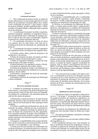 4278                                                            Diário da República, 1.ª série — N.º 127 — 3 de Julho de 2009

                         Artigo 8.º                              no custo ou eficiência da obra, sempre que aquele o solicite
                                                                 ou tal se justifique;
                  Coordenação de projecto                           f) Assegurar a compatibilização com o coordenador
   1 — Para a elaboração de projecto sujeito ao regime de        em matéria de segurança e saúde, durante a elaboração
licença administrativa ou de comunicação prévia ou para          do projecto, visando a aplicação dos princípios gerais de
efeitos de procedimento contratual público deve sempre           segurança em cumprimento da legislação em vigor;
existir coordenador de projecto, o qual integra a equipa            g) Verificar, na coordenação da elaboração dos pro-
de projecto podendo, quando qualificado para o efeito,           jectos, o respeito pelas normas legais e regulamentares
cumular com aquela função a elaboração total ou parcial          aplicáveis, nomeadamente as constantes de instrumentos
de um dos projectos.                                             de gestão territorial, sem prejuízo dos deveres próprios de
   2 — A coordenação do projecto incumbe a arquitecto,           cada autor de projecto;
arquitecto paisagista, engenheiro ou engenheiro técnico,            h) Instruir o processo relativo à constituição da equipa
que seja qualificado para a elaboração de qualquer pro-          de projecto, o qual inclui a identificação completa de todos
jecto no tipo de obra em causa, considerando o disposto          os seus elementos, cópia dos contratos celebrados para a
na presente lei e demais legislação aplicável.                   elaboração de projecto, cópia dos termos de responsabi-
   3 — O coordenador de projecto, em obras de classe             lidade pela sua elaboração e cópia dos comprovativos da
5 ou superior, deve ter, pelo menos, cinco anos de ac-           contratação de seguro de responsabilidade civil nos termos
tividade profissional em elaboração ou coordenação de            do artigo 24.º;
projectos.                                                          i) Disponibilizar todas as peças do projecto e o processo
   4 — A coordenação de projecto incumbe a engenheiro            relativo à constituição de equipa de projecto ao dono da
ou a engenheiro técnico nos projectos das seguintes obras:       obra, aos autores de projecto e, quando solicitado, aos
                                                                 intervenientes na execução de obra e entidades com com-
   a) Estradas, pontes, túneis, pistas de aeroportos e de        petência de fiscalização;
aeródromos e vias-férreas;                                          j) Comunicar, no prazo de cinco dias úteis, ao dono da
   b) Redes de transporte de águas, de esgotos, de distri-       obra, aos autores de projecto e, quando aplicável, à entidade
buição de energia, de telecomunicações e outras;                 perante a qual tenha decorrido procedimento de licencia-
   c) Obras de engenharia hidráulica, estações de trata-         mento, de autorização administrativa ou de comunicação
mento de água ou de águas residuais;                             prévia, a cessação de funções enquanto coordenador de
   d) Obras portuárias e de engenharia costeira e fluvial;       projecto, para os efeitos e procedimentos previstos no
   e) Estações de tratamento de resíduos sólidos;                RJUE e no Código dos Contratos Públicos, sem prejuízo
   f) Centrais de produção de energia e de tratamento, re-       dos deveres que incumbam a outras entidades, nomeada-
finação ou armazenamento de combustíveis ou materiais            mente no caso de impossibilidade.
químicos, não de retalho;
   g) Demolição e preparação dos locais da construção,              2 — Nos casos previstos na alínea j) do número ante-
perfurações e sondagens;                                         rior, o coordenador do projecto fica obrigado a prestar
   h) Instalações eléctricas, de canalização, de climatização    assistência técnica à obra, quando a sua execução possa
e outras instalações.                                            contratual ou legalmente prosseguir, até à sua substi-
                                                                 tuição junto da entidade acima indicada, até ao limite
                         Artigo 9.º                              máximo de 60 dias, contados da comunicação prevista
                                                                 na alínea anterior.
             Deveres do coordenador de projecto
   1 — Compete ao coordenador do projecto, com auto-                                      Artigo 10.º
nomia técnica, e sem prejuízo das demais obrigações que
                                                                               Qualificação dos autores de projecto
assuma perante o dono da obra, bem como das competên-
cias próprias de coordenação e da autonomia técnica de              1 — Os projectos relativos às operações e obras previs-
cada um dos autores de projecto:                                 tas no n.º 1 do artigo 2.º da presente lei são elaborados,
   a) Representar a equipa de projecto, da qual faz parte        em equipa de projecto, por arquitectos, engenheiros, en-
integrante, durante as fases de projecto perante o dono da       genheiros técnicos e, sempre que necessário, arquitectos
obra, o director de fiscalização de obra e quaisquer outras      paisagistas, com qualificação adequada à natureza do pro-
entidades;                                                       jecto em causa, sem prejuízo de outros técnicos a quem
   b) Verificar a qualificação profissional de cada um dos       seja reconhecida, por lei especial, habilitação para elaborar
elementos da equipa, conforme previsto na presente lei;          projectos.
   c) Assegurar a adequada articulação da equipa de pro-            2 — Os projectos de arquitectura são elaborados por
jecto em função das características da obra, garantindo,         arquitectos com inscrição válida na Ordem dos Arqui-
com os restantes membros da equipa, a funcionalidade e a         tectos.
exequibilidade técnica das soluções a adoptar, dentro dos           3 — Os projectos de fundações, contenções e estruturas
condicionamentos e dos interesses expressos no programa          de edifícios são elaborados:
do dono da obra;                                                    a) Por engenheiros civis com inscrição válida na Ordem
   d) Assegurar a compatibilidade entre as peças desenha-        dos Engenheiros; ou
das e escritas necessárias à caracterização da obra, de modo        b) Por engenheiros técnicos civis, com inscrição vá-
a garantir a sua integridade e a sua coerência;                  lida na Associação Nacional dos Engenheiros Técnicos,
   e) Actuar junto do dono da obra, em colaboração com           excluindo os projectos de estruturas de edifícios que en-
os autores de projecto, no sentido de promover o esclareci-      volvam, pela dimensão ou complexidade técnica da sua
mento do relevo das opções de concepção ou de construção         concepção ou execução, o recurso a soluções não correntes,
 