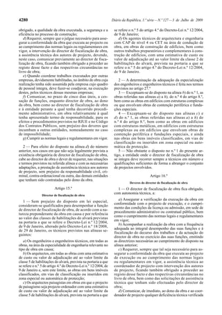 4280                                                             Diário da República, 1.ª série — N.º 127 — 3 de Julho de 2009

obrigado, a qualidade da obra executada, a segurança e a          se refere o n.º 5 do artigo 4.º do Decreto-Lei n.º 12/2004,
eficiência no processo de construção;                             de 9 de Janeiro;
   d) Requerer, sempre que o julgue necessário para asse-            d) Os agentes técnicos de arquitectura e engenharia
gurar a conformidade da obra que executa ao projecto ou           com CAP de nível 4 ou CET na área de condução de
ao cumprimento das normas legais ou regulamentares em             obra, em obras de construção de edifícios, bem como
vigor, a intervenção do director de fiscalização de obra,         outros trabalhos preparatórios e complementares à cons-
a assistência técnica dos autores de projecto, devendo,           trução de edifícios, com uma estimativa de custo ou
neste caso, comunicar previamente ao director de fisca-           valor de adjudicação até ao valor limite da classe 2 de
lização de obra, ficando também obrigado a proceder ao            habilitações do alvará, prevista na portaria a que se
registo desse facto e das respectivas circunstâncias no           refere o n.º 5 do artigo 4.º do Decreto-Lei n.º 12/2004,
livro de obra;                                                    de 9 de Janeiro.
   e) Quando coordene trabalhos executados por outras
empresas, devidamente habilitadas, no âmbito de obra cuja            2 — A determinação da adequação da especialização
realização tenha sido assumida pela empresa cujo quadro           dos engenheiros e engenheiros técnicos é feita nos termos
de pessoal integra, deve fazer-se coadjuvar, na execução          previstos no artigo 27.º
destes, pelos técnicos dessas mesmas empresas;                       3 — Exceptuam-se do disposto na alínea b) do n.º 1, as
   f) Comunicar, no prazo de cinco dias úteis, a ces-             obras referidas nas alíneas a) a h), do n.º 4 do artigo 8.º,
sação de funções, enquanto director de obra, ao dono              bem como as obras em edifícios com estruturas complexas
da obra, bem como ao director de fiscalização de obra             ou que envolvam obras de contenção periférica e funda-
e à entidade perante a qual tenha decorrido procedi-              ções especiais.
mento administrativo, em obra relativamente à qual                   4 — Exceptuam -se do disposto nas alíneas c) e
tenha apresentado termo de responsabilidade, para os              d) do n.º 1, as obras referidas nas alíneas a) a h) do
efeitos e procedimentos previstos no RJUE e no Código             n.º 4 do artigo 8.º, bem como as obras em edifícios
dos Contratos Públicos, sem prejuízo dos deveres que              com estruturas metálicas, em edifícios com estruturas
incumbam a outras entidades, nomeadamente no caso                 complexas ou em edifícios que envolvam obras de
de impossibilidade;                                               contenção periférica e fundações especiais, e ainda
   g) Cumprir as normas legais e regulamentares em vigor.         nas obras em bens imóveis classificados, em vias de
                                                                  classificação ou inseridos em zona especial ou auto-
   2 — Para efeito do disposto na alínea d) do número             mática de protecção.
anterior, nos casos em que não seja legalmente prevista a            5 — Não obstante o disposto no n.º 1 do presente ar-
existência obrigatória de director de fiscalização de obra,       tigo, a entidade onde o director de fiscalização de obra
cabe ao director de obra o dever de requerer, nas situações       se integra deve recorrer sempre a técnicos em número e
e termos previstos na referida alínea e com as necessárias        qualificações suficientes de forma a abranger o conjunto
adaptações, a prestação de assistência técnica aos autores        de projectos envolvidos.
de projecto, sem prejuízo da responsabilidade civil, cri-
minal, contra-ordenacional ou outra, das demais entidades                                   Artigo 16.º
que tenham sido contratadas pelo dono da obra.
                                                                             Deveres do director de fiscalização de obra
                         Artigo 15.º                                1 — O director de fiscalização de obra fica obrigado,
                                                                  com autonomia técnica, a:
                Director de fiscalização de obra
                                                                     a) Assegurar a verificação da execução da obra em
   1 — Sem prejuízo do disposto em lei especial,
                                                                  conformidade com o projecto de execução, e o cumpri-
consideram-se qualificados para desempenhar a função
                                                                  mento das condições da licença ou admissão, em sede de
de director de fiscalização de obra, de acordo com a na-
                                                                  procedimento administrativo ou contratual público, bem
tureza preponderante da obra em causa e por referência
                                                                  como o cumprimento das normas legais e regulamentares
ao valor das classes de habilitações do alvará previstas
                                                                  em vigor;
na portaria a que se refere o Decreto-Lei n.º 12/2004,
                                                                     b) Acompanhar a realização da obra com a frequência
de 9 de Janeiro, alterado pelo Decreto-Lei n.º 18/2008,
                                                                  adequada ao integral desempenho das suas funções e à
de 29 de Janeiro, os técnicos previstos nas alíneas se-
                                                                  fiscalização do decurso dos trabalhos e da actuação do
guintes:
                                                                  director de obra no exercício das suas funções, emitindo
   a) Os engenheiros e engenheiros técnicos, em todas as          as directrizes necessárias ao cumprimento do disposto na
obras, na área da especialidade de engenharia relevante no        alínea anterior;
tipo de obra em causa;                                               c) Requerer, sempre que tal seja necessário para as-
   b) Os arquitectos, em todas as obras com uma estimativa        segurar a conformidade da obra que executa ao projecto
de custo ou valor de adjudicação até ao valor limite da           de execução ou ao cumprimento das normas legais
classe 5 de habilitações do alvará, prevista na portaria a que    ou regulamentares em vigor, a assistência técnica ao
se refere o n.º 5 do artigo 4.º do Decreto-Lei n.º 12/2004, de    coordenador de projecto com intervenção dos autores
9 de Janeiro e, sem este limite, as obras em bens imóveis         de projecto, ficando também obrigado a proceder ao
classificados, em vias de classificação ou inseridos em           registo desse facto e das respectivas circunstâncias no
zona especial ou automática de protecção;                         livro de obra, bem como das solicitações de assistência
   c) Os arquitectos paisagistas em obras em que o projecto       técnica que tenham sido efectuadas pelo director de
de paisagismo seja projecto ordenador com uma estimativa          obra;
de custo ou valor de adjudicação até ao valor limite da              d) Comunicar, de imediato, ao dono da obra e ao coor-
classe 5 de habilitações do alvará, prevista na portaria a que    denador de projecto qualquer deficiência técnica verificada
 