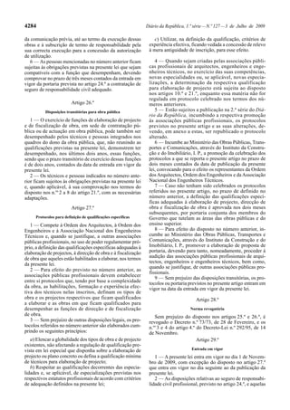 4284                                                           Diário da República, 1.ª série — N.º 127 — 3 de Julho de 2009

da comunicação prévia, até ao termo da execução dessas            c) Utilizar, na definição da qualificação, critérios de
obras e à subscrição de termo de responsabilidade pela          experiência efectiva, ficando vedada a concessão de relevo
sua correcta execução para a concessão da autorização           à mera antiguidade de inscrição, para esse efeito.
de utilização.
   6 — As pessoas mencionadas no número anterior ficam             4 — Quando sejam criadas pelas associações públi-
sujeitas às obrigações previstas na presente lei que sejam      cas profissionais de arquitectos, engenheiros e enge-
compatíveis com a função que desempenham, devendo               nheiros técnicos, no exercício das suas competências,
comprovar no prazo de três meses contados da entrada em         novas especialidades ou, se aplicável, novas especia-
vigor da portaria prevista no artigo 24.º a contratação de      lizações, a determinação da respectiva qualificação
seguro de responsabilidade civil adequado.                      para elaboração de projecto está sujeita ao disposto
                                                                nos artigos 10.º e 21.º, enquanto essa matéria não for
                                                                regulada em protocolo celebrado nos termos dos nú-
                         Artigo 26.º                            meros anteriores.
          Disposições transitórias para obra pública               5 — Estão sujeitos a publicação na 2.ª série do Diá-
                                                                rio da República, incumbindo a respectiva promoção
   1 — O exercício de funções de elaboração de projecto         às associações públicas profissionais, os protocolos
e de fiscalização de obra, em sede de contratação pú-           previstos no presente artigo e as suas alterações, de-
blica ou de actuação em obra pública, pode também ser           vendo, em anexo a estas, ser republicado o protocolo
desempenhado pelos técnicos e pessoas integrados nos            alterado.
quadros do dono da obra pública, que, não reunindo as              6 — Incumbe ao Ministério das Obras Públicas, Trans-
qualificações previstas na presente lei, demonstrem ter         portes e Comunicações, através do Instituto da Constru-
desempenhado, nos últimos dois anos, essas funções,             ção e do Imobiliário, I. P., a promoção da celebração dos
sendo que o prazo transitório de exercício dessas funções       protocolos a que se reporta o presente artigo no prazo de
é de dois anos, contados da data de entrada em vigor da         dois meses contados da data de publicação da presente
presente lei.                                                   lei, convocando para o efeito os representantes da Ordem
   2 — Os técnicos e pessoas indicados no número ante-          dos Arquitectos, Ordem dos Engenheiros e da Associação
rior ficam sujeitos às obrigações previstas na presente lei     Nacional dos Engenheiros Técnicos.
e, quando aplicável, à sua comprovação nos termos do               7 — Caso não tenham sido celebrados os protocolos
disposto nos n.os 2 a 8 do artigo 21.º, com as necessárias      referidos no presente artigo, no prazo de definido no
adaptações.                                                     número anterior, a definição das qualificações especí-
                                                                ficas adequadas à elaboração de projecto, direcção de
                         Artigo 27.º                            obra e fiscalização de obra é aprovada nos dois meses
                                                                subsequentes, por portaria conjunta dos membros do
     Protocolos para definição de qualificações específicas     Governo que tutelam as áreas das obras públicas e do
   1 — Compete à Ordem dos Arquitectos, à Ordem dos             ensino superior.
Engenheiros e à Associação Nacional dos Engenheiros                8 — Para efeito do disposto no número anterior, in-
Técnicos e, quando se justifique, a outras associações          cumbe ao Ministério das Obras Públicas, Transportes e
públicas profissionais, no uso de poder regulamentar pró-       Comunicações, através do Instituto da Construção e do
prio, a definição das qualificações específicas adequadas à     Imobiliário, I. P., promover a elaboração de proposta de
elaboração de projectos, à direcção de obra e à fiscalização    portaria, devendo para tanto, nomeadamente, proceder à
de obra que aqueles estão habilitados a elaborar, nos termos    audição das associações públicas profissionais de arqui-
da presente lei.                                                tectos, engenheiros e engenheiros técnicos, bem como,
                                                                quando se justifique, de outras associações públicas pro-
   2 — Para efeito do previsto no número anterior, as
                                                                fissionais.
associações públicas profissionais devem estabelecer
                                                                   9 — Sem prejuízo das disposições transitórias, os pro-
entre si protocolos que, tendo por base a complexidade          tocolos ou portaria previstos no presente artigo entram em
da obra, as habilitações, formação e experiência efec-          vigor na data da entrada em vigor da presente lei.
tiva dos técnicos nelas inscritos, definam os tipos de
obra e os projectos respectivos que ficam qualificados                                  Artigo 28.º
a elaborar e as obras em que ficam qualificados para
desempenhar as funções de direcção e de fiscalização                                 Norma revogatória
de obra.                                                           Sem prejuízo do disposto nos artigos 25.º e 26.º, é
   3 — Sem prejuízo de outras disposições legais, os pro-       revogado o Decreto n.º 73/73, de 28 de Fevereiro, e os
tocolos referidos no número anterior são elaborados cum-        n.os 3 e 4 do artigo 4.º do Decreto-Lei n.º 292/95, de 14
prindo os seguintes princípios:                                 de Novembro.
   a) Elencar a globalidade dos tipos de obra e de projecto                              Artigo 29.º
existentes, não afectando a regulação de qualificação pre-
vista em lei especial que disponha sobre a elaboração de                              Entrada em vigor
projecto ou plano concreto ou defina a qualificação mínima         1 — A presente lei entra em vigor no dia 1 de Novem-
de técnicos para elaboração de projecto;                        bro de 2009, com excepção do disposto no artigo 27.º
   b) Respeitar as qualificações decorrentes das especia-       que entra em vigor no dia seguinte ao da publicação da
lidades e, se aplicável, de especializações previstas nos       presente lei.
respectivos estatutos profissionais de acordo com critérios        2 — As disposições relativas ao seguro de responsabi-
de adequação definidos na presente lei;                         lidade civil profissional, previsto no artigo 24.º, e aquelas
 