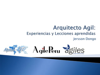 Arquitecto Agil: Experiencias y Lecciones aprendidas Jersson Dongo 