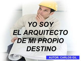 YO SOY  EL ARQUITECTO  DE MI PROPIO  DESTINO AUTOR: CARLOS GIL 