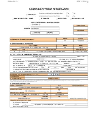 SI NO
SI NO
DECLARA BAJO SU RESPONSABILIDAD
QUE SE ENCUENTRA INSCRITO A FOJAS Nº
SI NO
DE FECHA
ANTE EL NOTARIO SR (A)
SE ACREDITA MEDIANTE
Y REDUCIDA A ESCRITURA PUBLICA CON FECHA
PERSONERIA DEL REPRESENTANTE LEGAL
E-MAIL TELEFONO FAX
PERSONA NATURAL O REPRESENTANTE LEGAL
REPRESENTANTE LEGAL R.U.T.
DIRECCIÓN / CALLE / PASAJE Nº COMUNA
NOTA: DE EXISTIR DOS O MÁS PROPIETARIOS, Y/O DOS O MÁS BIENES RAÍCES SE DEBERÁ ACOMPAÑAR HOJA ADJUNTA CON LOS DATOS Y FIRMAS CORRESPONDIENTES
(*) SOLO EN LA EVENTUALIDAD QUE SE ACOMPAÑE DICHO PLANO.
3.- DATOS DEL PROPIETARIO
NOMBRE O RAZÓN SOCIAL R.U.T. FIRMA DEL PROPIETARIO
ELABORADO POR : DE PROFESIÓN:
DE PROPIEDAD DEL CONSERVADOR DE BIENES RAÍCES DE
EN EL CUAL SE EMPLAZA EL PROYECTO PARA EL QUE SE PRESENTA ESTA SOLICITUD.
ADJUNTA PLANO TOPOGRÁFICO(*) Art. 1.4.8. OGUC :
DENOMINADO:
ROL DE AVALUO Nº DE LA COMUNA DE
AÑO DEL REGISTRO
SER PROPIETARIO (O REPRESENTANTE LEGAL DEL PROPIETARIO) DEL BIEN RAIZ UBICADO EN CALLE/
/AVENIDA/CAMINO NUMERO
2.- DECLARACIÓN JURADA DEL PROPIETARIO
CÉDULA DE
NOMBRE
IDENTIDAD Nº
MANZANA LOTE LOTEO O LOCALIDAD PLANO DE LOTEO Nº
1.- DIRECCION DE LA PROPIEDAD
CALLE o CAMINO NUMERO ROLSII
CERTIFICADO DE INFORMACIONES PREVIAS
NUMERO DE FECHA
URBANO RURAL
* A LLENAR POR LA D.O.M.
Fecha de Ingreso
DIRECCION DE OBRAS - I. MUNICIPALIDAD DE :
NUMERO SOLICITUD
AMPLIACION MAYOR A 100 M2 ALTERACION REPARACION RECONSTRUCCION
SOLICITUD DE PERMISO DE EDIFICACION
OBRA NUEVA
LOTEO DFL 2 CON CONSTRUCCION SIMULTÁNEA
LOTEO CON CONSTRUCCION SIMULTÁNEA
FORMULARIO 2.3. (S.P.E. - 5.1.4./ 5.1.6.)
1/5
REGION
✔
✔
151 10.02.2020
LA ESMERALDA, PC 14-B Y PC 15-B, LOTE B-4 S/N 148-11
B B-4 LOTEO HACIENDA VIÑEDOS DE CASABLANCA 13/2013 CBR Csblca.
ELIZABETH ERIMA URREA QUIROGA
13.837.167-0
LA ESMERALDA, PC 14-B Y PC 15-B, LOTE B-4 S/N
148-11 CASABLANCA
3042 3207 2004
CASABLANCA
✔
ELIZABETH ERIMA URREA QUIROGA 13.837.167-0
NO CONSIDERA ***
LOTE B-4, LOTEO VIÑEDOS DE CASABLANCA LOTE B-4 CASABLANCA
ihgarros@gmail.com 941055309 ***
***
*** ***
***
CASABLANCA
VALPARAISO
 