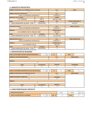 SI NO
SI NO
NO
SI NO
EDIFICIOS DE USO PUBLICO TODO PARTE
CUENTA CON ANTEPROYECTO APROBADO Res. N° Fecha
6.- CARACTERÍSTICAS DEL PROYECTO
DOMICILIO
E-MAIL TELEFONO/FAX REGISTRO
NOMBRE O RAZÓN SOCIAL DEL REVISOR DE CALCULO R.U.T. FIRMA REVISOR
NOMBRE PROFESIONAL COMPETENTE CATEGORIA
CUENTA CON INFORME DE REVISOR DE CÁLCULO ESTRUCTURAL N° Fecha
E-MAIL TELEFONO/FAX REGISTRO CATEGORIA
NOMBRE DEL REVISOR INDEPENDIENTE R.U.T. FIRMA REVISOR
DOMICILIO
(*) Profesional que podrá individualizarse hasta antes del inicio de las obras.
5.- PARTICIPACIÓN DE REVISORES
CUENTA CON INFORME FAVORABLE REVISOR INDEPENDIENTE N° Fecha
FAX
FIRMA CONSTRUCTOR
DOMICILIO PATENTE PROF. Nº
E-MAIL TELEFONO
CONSTRUCTOR (NOMBRE) (*) R.U.T.
DOMICILIO PATENTE PROF. Nº
E-MAIL TELEFONO FAX
CALCULISTA (NOMBRE) R.U.T. FIRMA CALCULISTA
E-MAIL TELEFONO FAX PATENTE PROFESIONAL N°
COMUNA
NOMBRE ARQUITECTO PROYECTISTA R.U.T.
DIRECCIÓN / CALLE / PASAJE Nº
4.- ARQUITECTO PROYECTISTA
NOMBRE O RAZÓN SOCIAL DE LA EMPRESA (cuando corresponda) R.U.T. FIRMA
FORMULARIO 2.3. (S.P.E. - 5.1.4./ 5.1.6.)
2/5
*** ***
JUAN-LUIS MENARES RODRÍGUEZ 15,069,551-1
J. M. CARRERA 1861-B VIÑA DEL MAR
JUANLUISMENARES @ GMAIL . COM 032-2623765 *** PRO 207
JUAN-LUIS MENARES RODRÍGUEZ 15.069.551-1
J. M. CARRERA 1861-B, VIÑA DEL MAR PRO 207
JUANLUISMENARES @ GMAIL . COM 032-2623765 032-2623765
JUAN-LUIS MENARES RODRÍGUEZ 15,069,551-1
J. M. CARRERA 1861-B PRO 207
JUANLUISMENARES @ GMAIL . COM 032-2623765 ***
✔ *** ***
*** ***
***
*** *** *** ***
✔ *** ***
*** ***
*** ***
***
*** *** ***
✔
✔ *** ***
 