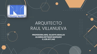 ARQUITECTO
RAUL VILLANUEVA
PROFESORA:ARQ. GLADYS ARAUJO
ALUMNA:DEYMAR MARQUEZ
C.I:26.617.342
 