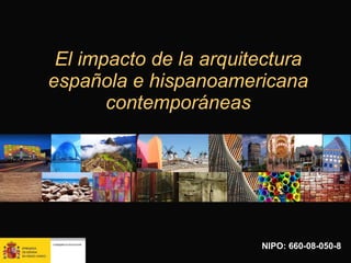 El impacto de la arquitectura española e hispanoamericana contemporáneas NIPO: 660-08-050-8 