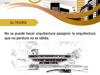 SU TEORÍA
No se puede hacer arquitectura pasajera: la arquitectura
que no perdura no es válida.
 
