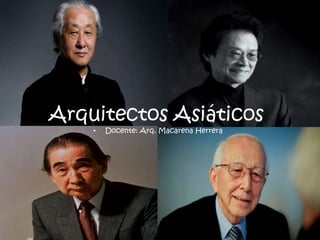 Arquitectos Asiáticos
• Docente: Arq. Macarena Herrera
 
