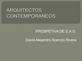 PROSPETIVA DE E.A.O.
David Alejandro Acencio Rivera
 