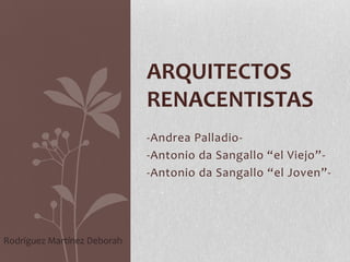 ARQUITECTOS
                             RENACENTISTAS
                             -Andrea Palladio-
                             -Antonio da Sangallo “el Viejo”-
                             -Antonio da Sangallo “el Joven”-




Rodríguez Martínez Deborah
 