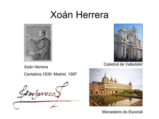 Xoán Herrera Monasterio do Escorial Xoán Herrera Cantabria,1530- Madrid, 1597 Catedral de Valladolid 