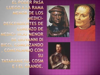 El podeR pasa luego a la rama menor de los Medici- descendientes de Lorenzo de Medici- hijo menor de Giovanni di Bicci, comenzando, comenzando con su tataranieto, Cosme I el Grande.