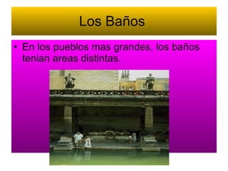 Los Baños En los pueblos mas grandes, los baños tenian areas distintas.