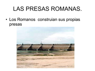 LAS PRESAS ROMANAS. Los Romanos  construian sus propias presas 