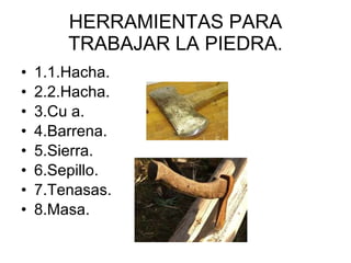 HERRAMIENTAS PARA TRABAJAR LA PIEDRA. 1.1.Hacha. 2.2.Hacha. 3.Cu a. 4.Barrena. 5.Sierra. 6.Sepillo. 7.Tenasas. 8.Masa.