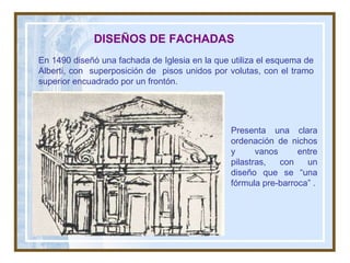 En 1490 diseñó una fachada de Iglesia en la que utiliza el esquema de Alberti, con  superposición de  pisos unidos por volutas, con el tramo superior encuadrado por un frontón.  DISEÑOS DE FACHADAS Presenta una clara ordenación de nichos y vanos entre pilastras, con un diseño que se “una fórmula pre-barroca” . 