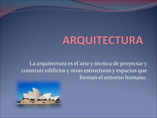 La arquitectura es el arte y técnica de proyectar y construir edificios y otras estructuras y espacios que forman el entorno humano. 