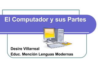 El Computador y sus Partes Desire Villarreal Educ. Mención Lenguas Modernas 