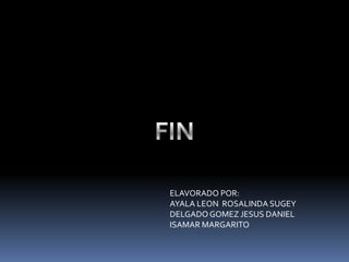 ELAVORADO POR:
AYALA LEON ROSALINDA SUGEY
DELGADO GOMEZ JESUS DANIEL
ISAMAR MARGARITO
 