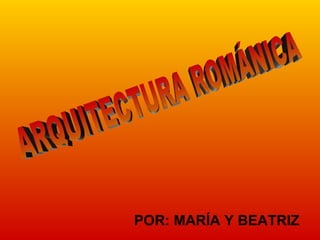POR: MARÍA Y BEATRIZ ARQUITECTURA ROMÁNICA 