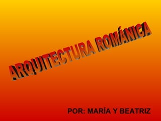 POR: MARÍA Y BEATRIZ ARQUITECTURA ROMÁNICA 