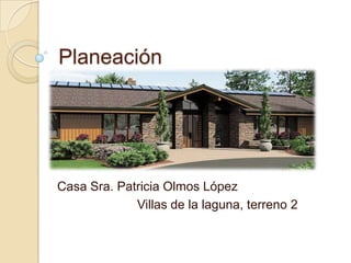 Planeación
Casa Sra. Patricia Olmos López
Villas de la laguna, terreno 2
 