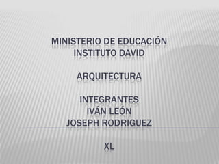 MINISTERIO DE EDUCACIÓN
INSTITUTO DAVID
ARQUITECTURA
INTEGRANTES
IVÁN LEÓN
JOSEPH RODRIGUEZ
XL
 