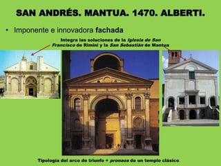• Imponente e innovadora fachada
SAN ANDRÉS. MANTUA. 1470. ALBERTI.
Integra las soluciones de la Iglesia de San
Francisco de Rimini y la San Sebastián de Mantua
Tipología del arco de triunfo + pronaos de un templo clásico
 
