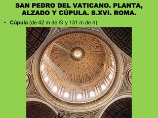 • Cúpula (de 42 m de  y 131 m de h).
SAN PEDRO DEL VATICANO. PLANTA,
ALZADO Y CÚPULA. S.XVI. ROMA.
 