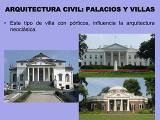 ARQUITECTURA CIVIL: PALACIOS Y VILLAS
• Este tipo de villa con pórticos, influencia la arquitectura
neoclásica.
 