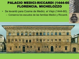 • Se levantó para Cosme de Medici, el Viejo (1444-60).
– Conserva los escudos de las familias Medici y Riccardi.
PALACIO MEDICI-RICCARDI (1444-60).
FLORENCIA. MICHELOZZO
 